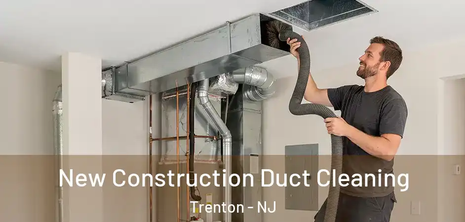  New Construction Duct Cleaning Trenton - NJ